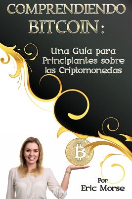 Comprendiendo Bitcoin: Una Guia Para Principiantes Sobre Las Criptomonedas - Morse, Eric, (Mu