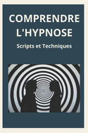Comprendre l'Hypnose: Scripts et Techniques: Guide pratique pour dbutants et experts