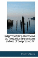 Compressed Air a Treatise on the Production Transmission and Use of Compressed Air