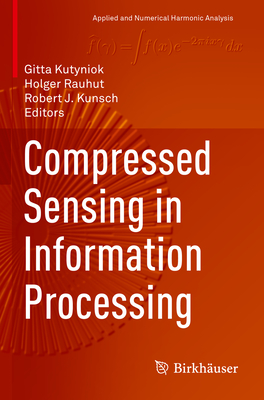 Compressed Sensing in Information Processing - Kutyniok, Gitta (Editor), and Rauhut, Holger (Editor), and Kunsch, Robert J. (Editor)