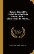 Compte G?n?ral De L'administration De La Justice Civile Et Commerciale: En France Et En Alg?rie...