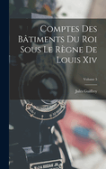 Comptes Des Btiments Du Roi Sous Le Rgne De Louis Xiv; Volume 5