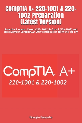 CompTIA A+ 220-1001 & 220-1002 Preparation (Latest Version): Pass the 2 exams: Core 1 (220- 1001) & Core 2 (220-1002) and Receive your CompTIA A+ 2019 certification from the 1st Try - Daccache, Georgio
