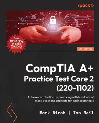 CompTIA A+ Practice Test Core 2 (220-1102): Achieve certification by practicing with hundreds of mock questions and tests for each exam topic - Birch, Mark, and Neil, Ian