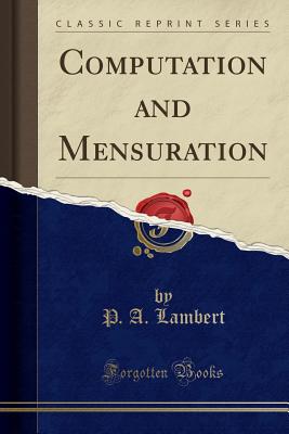 Computation and Mensuration (Classic Reprint) - Lambert, P a