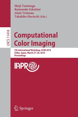 Computational Color Imaging: 7th International Workshop, Cciw 2019, Chiba, Japan, March 27-29, 2019, Proceedings - Tominaga, Shoji (Editor), and Schettini, Raimondo (Editor), and Trmeau, Alain (Editor)