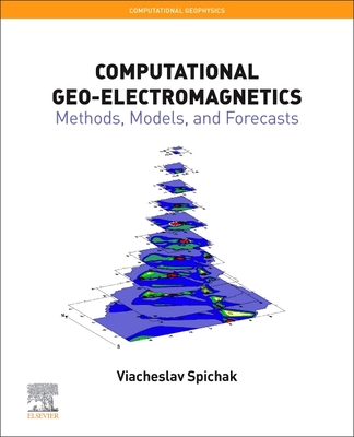 Computational Geo-Electromagnetics: Methods, Models, and Forecasts - Spichak, Viacheslav V.