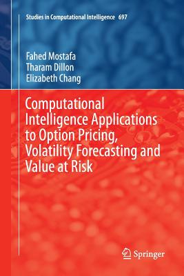 Computational Intelligence Applications to Option Pricing, Volatility Forecasting and Value at Risk - Mostafa, Fahed, and Dillon, Tharam, Dr., and Chang, Elizabeth