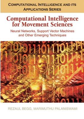 Computational Intelligence for Movement Sciences: Neural Networks and Other Emerging Techniques - Begg, Rezaul (Editor), and Palaniswami, Marimuthu (Editor)