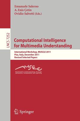 Computational Intelligence for Multimedia Understanding: International Workshop, Muscle 2011, Pisa, Italy, December 13-15, 2011, Revised Selected Papers - Salerno, Emanuele (Editor), and Cetin, A Enis (Editor), and Salvetti, Ovidio (Editor)