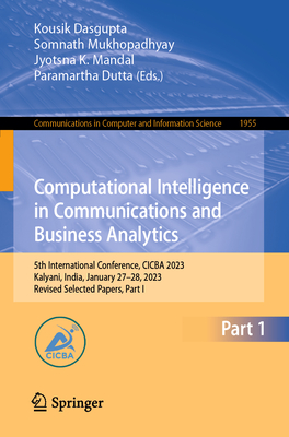 Computational Intelligence in Communications and Business Analytics: 5th International Conference, CICBA 2023, Kalyani, India, January 27-28, 2023, Revised Selected Papers, Part I - Dasgupta, Kousik (Editor), and Mukhopadhyay, Somnath (Editor), and Mandal, Jyotsna K. (Editor)