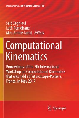 Computational Kinematics: Proceedings of the 7th International Workshop on Computational Kinematics That Was Held at Futuroscope-Poitiers, France, in May 2017 - Zeghloul, Sad (Editor), and Romdhane, Lotfi (Editor), and Laribi, Med Amine (Editor)
