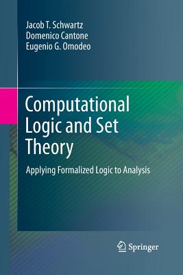 Computational Logic and Set Theory: Applying Formalized Logic to Analysis - Schwartz, Jacob T, and Cantone, Domenico, and Omodeo, Eugenio G