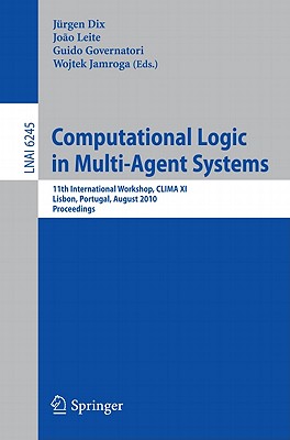 Computational Logic in Multi-Agent Systems: 11th International Workshop, CLIMA XI, Lisbon, Portugal, August 16-17, 2010, Proceedings - Dix, Jrgen (Editor), and Leite, Joao (Editor), and Governatori, Guido (Editor)