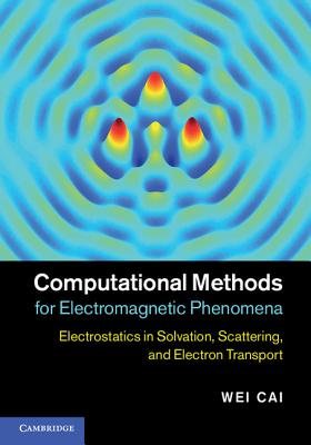 Computational Methods for Electromagnetic Phenomena: Electrostatics in Solvation, Scattering, and Electron Transport - Cai, Wei