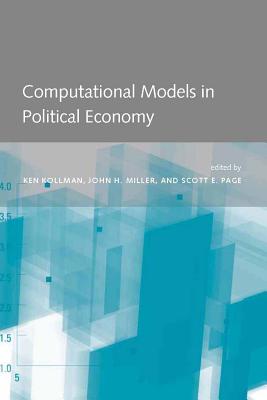 Computational Models in Political Economy - Kollman, Kenneth W (Editor), and Miller, John Howard (Editor), and Page, Scott E (Editor)