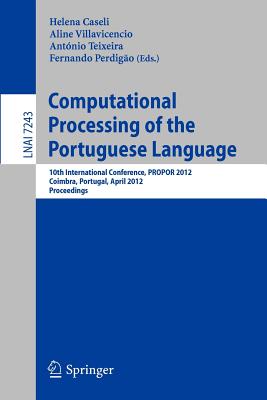 Computational Processing of the Portuguese Language: 10th International Conference, Propor 2012, Coimbra, Portugal, April 17-20, 2012, Proceedings - Caseli, Helena (Editor), and Villavicencio, Aline (Editor), and Teixeira, Antnio (Editor)