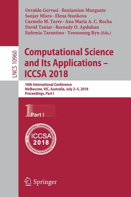 Computational Science and Its Applications - Iccsa 2018: 18th International Conference, Melbourne, Vic, Australia, July 2-5, 2018, Proceedings, Part I - Gervasi, Osvaldo (Editor), and Murgante, Beniamino (Editor), and Misra, Sanjay (Editor)