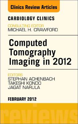 Computed Tomography Imaging in 2012, an Issue of Cardiology Clinics - Narula, Jagat, and Achenbach, Stephan, and Kondo, Takeshi