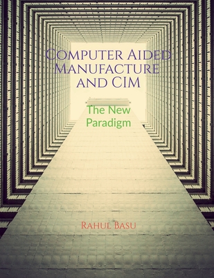 Computer Aided Manufacture and CIM: Manufacturing in the Age of Connectivity - Rahul Basu