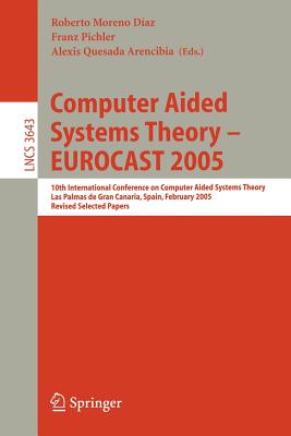 Computer Aided Systems Theory - Eurocast 2005: 10th International Conference on Computer Aided Systems Theory, Las Palmas de Gran Canaria, Spain, February 7-11, 2005, Revised Selected Papers - Moreno-Daz, Roberto (Editor), and Pichler, Franz (Editor), and Quesada Arencibia, Alexis (Editor)