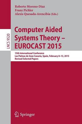 Computer Aided Systems Theory - Eurocast 2015: 15th International Conference, Las Palmas de Gran Canaria, Spain, February 8-13, 2015, Revised Selected Papers - Moreno-Daz, Roberto (Editor), and Pichler, Franz (Editor), and Quesada-Arencibia, Alexis (Editor)