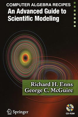 Computer Algebra Recipes: An Advanced Guide to Scientific Modeling - Enns, Richard H, and McGuire, George C