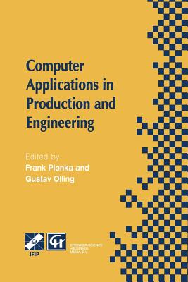 Computer Applications in Production and Engineering: Ifip Tc5 International Conference on Computer Applications in Production and Engineering (Cape '97) 5-7 November 1997, Detroit, Michigan, USA - Plonka, Frank (Editor), and Olling, Gustav J (Editor)