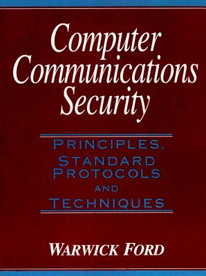 Computer Communications Security: Principles, Standard Protocols and Techniques - Ford, Warwick
