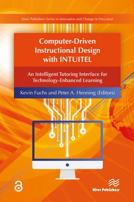 Computer-Driven Instructional Design with INTUITEL: An Intelligent Tutoring Interface for Technology-Enhanced Learning - Fuchs, Kevin (Editor), and Henning, Peter A, Professor (Editor)