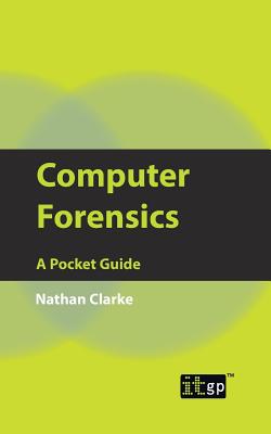 Computer Forensics: A Pocket Guide - Clarke, Nathan, and IT Governance Publishing (Editor)