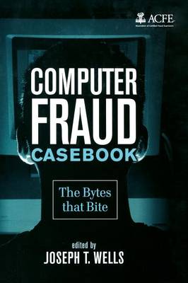 Computer Fraud Casebook: The Bytes That Bite - Wells, Joseph T (Editor)