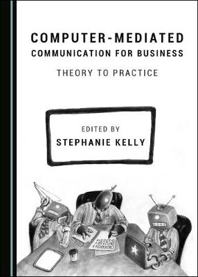 Computer-Mediated Communication for Business: Theory to Practice - Kelly, Stephanie (Editor)