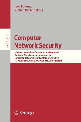 Computer Network Security: 6th International Conference on Mathematical Methods, Models and Architectures for Comuter Network Security, MMM-ACNS 2012, St. Petersburg, Russia, October 17-19, 2012, Proceedings - Kotenko, Igor (Editor), and Skormin, Victor (Editor)