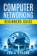 Computer Networking Beginners Guide: The Complete Basic Guide to Master Network Security, Computer Architecture, Wireless Technology and Communications Systems Including Cisco, CCNA and the OSI Model