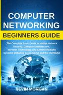 Computer Networking Beginners Guide: The Complete Basic Guide to Master Network Security, Computer Architecture, Wireless Technology, and Communications Systems Including Cisco, CCNA and the OSI Model