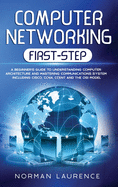 Computer Networking First-Step: A Beginner's Guide to Understanding Computer Architecture and Mastering Communications System Including Cisco, CCNA, CCENT, and the OSI Model