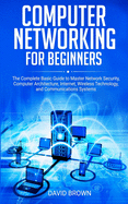 Computer Networking for Beginners: The Complete Basic Guide to Master Network Security, Computer Architecture, Internet, Wireless Technology, and Communications Systems