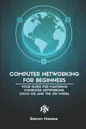 Computer Networking for Beginners: Your Guide for Mastering Computer Networking, Cisco IOS and the OSI Model