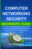 Computer Networking Security Beginners Guide: The Guide to CyberSecurity to Learn through a Top-Down Approach all the Defensive Actions to be taken to Protect yourself from the Dangers of the Network