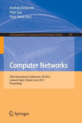 Computer Networks: 20th International Conference, CN 2013, Lwowek Slaski, Poland, June 17-21, 2013. Proceedings - Kwiecien, Andrzej (Editor), and Gaj, Piotr (Editor), and Stera, Piotr (Editor)