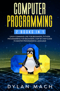 Computer Programming: 2 books in 1: LINUX COMMAND LINE For Beginners, PYTHON Programming For Beginners. Step-by-Step Guide to master Programming Language