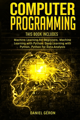 Computer Programming: 4 manuscript: Machine Learning for Beginners, Machine Learning with Python, Deep Learning with Python, Python for Data Analysis - Géron, Daniel