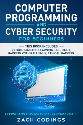 Computer Programming And Cyber Security for Beginners: This Book Includes: Python Machine Learning, SQL, Linux, Hacking with Kali Linux, Ethical Hacking. Coding and Cybersecurity Fundamentals - Codings, Zach