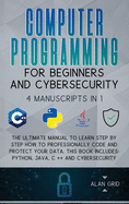 Computer Programming for Beginners and Cybersecurity: 4 MANUSCRIPTS IN 1: The Ultimate Manual to Learn step by step How to Professionally Code and Protect Your Data. This Book includes: Python, Java, C ++ and Cybersecurity