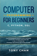 Computer programming for beginners: C, Python, SQL: The programming concepts easily explained step by step. The main languages are: C, C#, C++, Python, SQL. Knowing a new smarter way to learn in a day