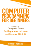 Computer Programming for Beginners: Complete Guide for Beginners to Learn and Mastering SQL & C#
