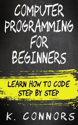 Computer Programming for Beginners: Learn How to Code Step by Step - Connors, K