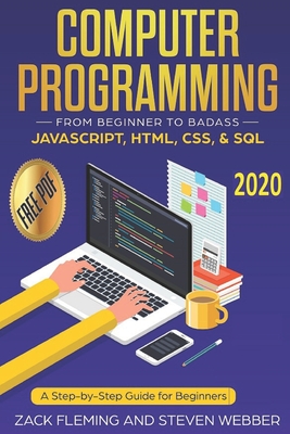 Computer Programming: From Beginner to Badass-JavaScript, HTML, CSS, & SQL: A Step-by-Step Guide for Beginners 2019 - Webber, Steven, and Fleming, Zack