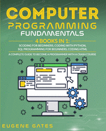 Computer Programming Fundamentals: Coding For Beginners, Coding With Python, SQL Programming For Beginners, Coding HTML. A Complete Guide To Become A Programmer With A Crash Course